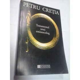 TESTAMENTUL UNUI EMINESCOLOG - PETRU CRETIA